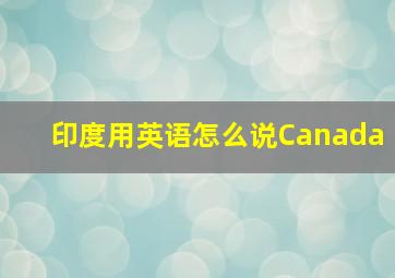 印度用英语怎么说Canada