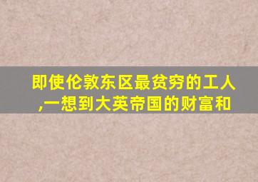 即使伦敦东区最贫穷的工人,一想到大英帝国的财富和