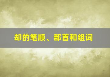 却的笔顺、部首和组词