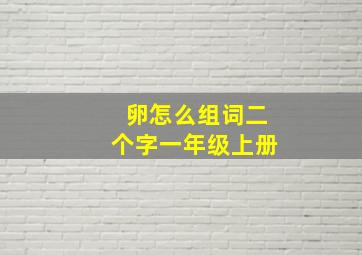 卵怎么组词二个字一年级上册