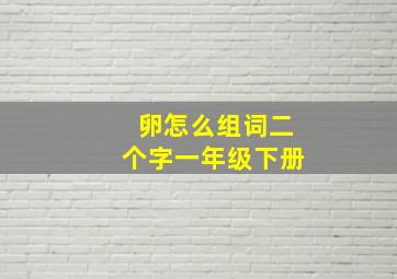 卵怎么组词二个字一年级下册