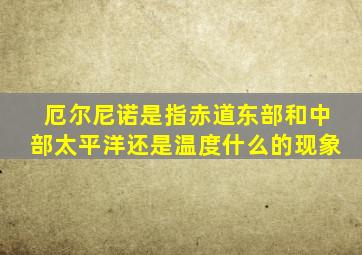 厄尔尼诺是指赤道东部和中部太平洋还是温度什么的现象