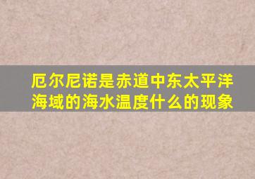 厄尔尼诺是赤道中东太平洋海域的海水温度什么的现象