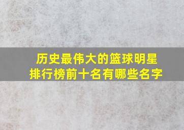 历史最伟大的篮球明星排行榜前十名有哪些名字