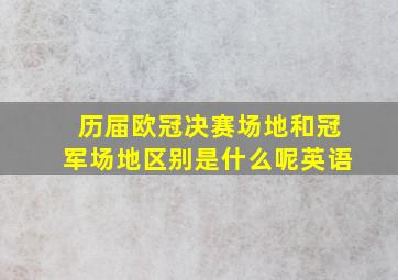 历届欧冠决赛场地和冠军场地区别是什么呢英语