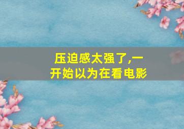 压迫感太强了,一开始以为在看电影