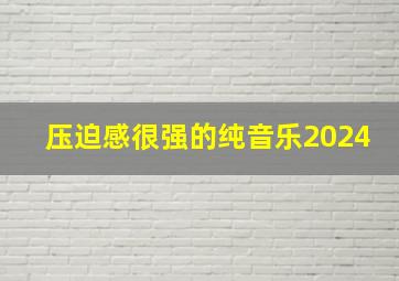 压迫感很强的纯音乐2024