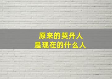 原来的契丹人是现在的什么人