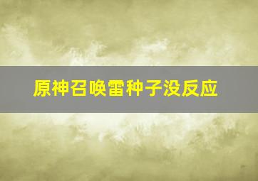 原神召唤雷种子没反应