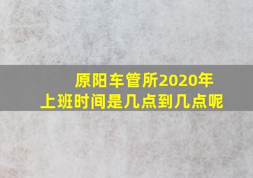 原阳车管所2020年上班时间是几点到几点呢