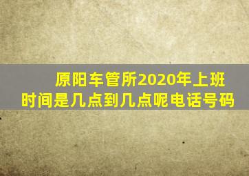 原阳车管所2020年上班时间是几点到几点呢电话号码