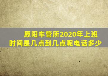 原阳车管所2020年上班时间是几点到几点呢电话多少