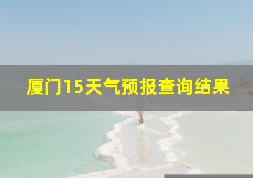 厦门15天气预报查询结果