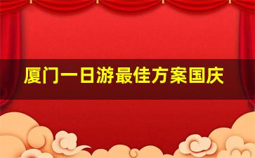 厦门一日游最佳方案国庆