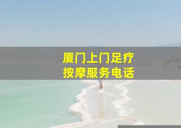 厦门上门足疗按摩服务电话