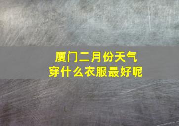 厦门二月份天气穿什么衣服最好呢