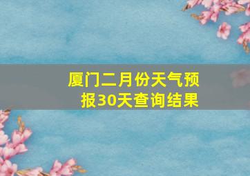 厦门二月份天气预报30天查询结果