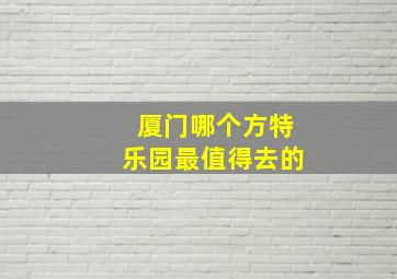 厦门哪个方特乐园最值得去的