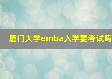 厦门大学emba入学要考试吗