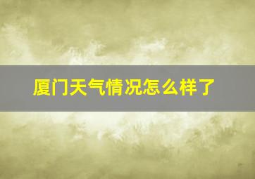 厦门天气情况怎么样了