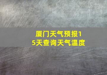 厦门天气预报15天查询天气温度