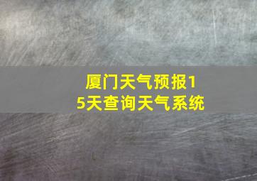 厦门天气预报15天查询天气系统