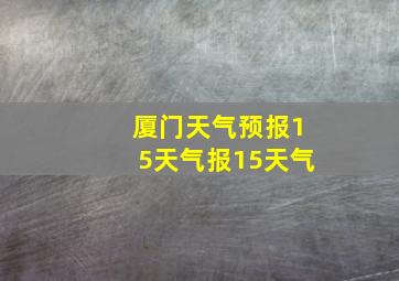 厦门天气预报15天气报15天气