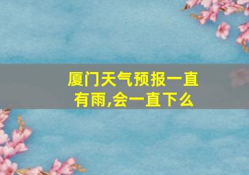 厦门天气预报一直有雨,会一直下么