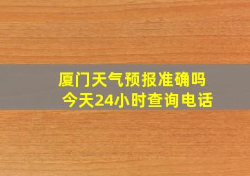 厦门天气预报准确吗今天24小时查询电话