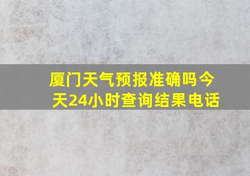 厦门天气预报准确吗今天24小时查询结果电话