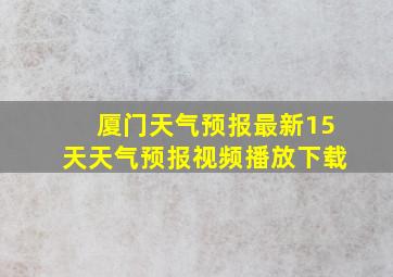 厦门天气预报最新15天天气预报视频播放下载