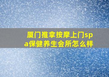 厦门推拿按摩上门spa保健养生会所怎么样