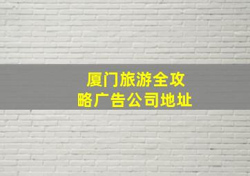 厦门旅游全攻略广告公司地址