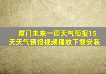 厦门未来一周天气预报15天天气预报视频播放下载安装