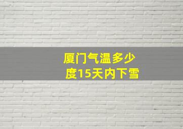 厦门气温多少度15天内下雪