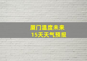 厦门温度未来15天天气预报