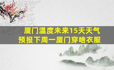 厦门温度未来15天天气预报下周一厦门穿啥衣服