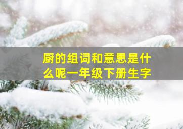 厨的组词和意思是什么呢一年级下册生字