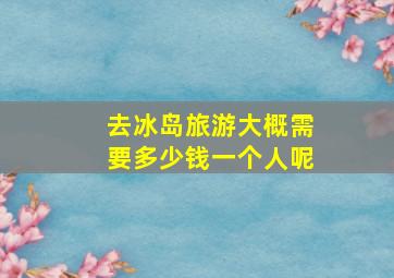 去冰岛旅游大概需要多少钱一个人呢