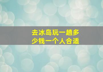 去冰岛玩一趟多少钱一个人合适