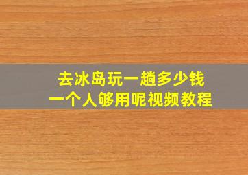 去冰岛玩一趟多少钱一个人够用呢视频教程