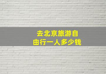 去北京旅游自由行一人多少钱