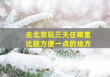 去北京玩三天住哪里比较方便一点的地方