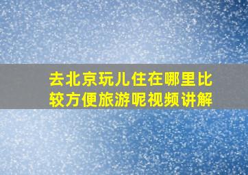 去北京玩儿住在哪里比较方便旅游呢视频讲解