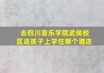 去四川音乐学院武侯校区送孩子上学住哪个酒店