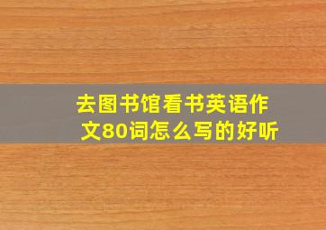 去图书馆看书英语作文80词怎么写的好听