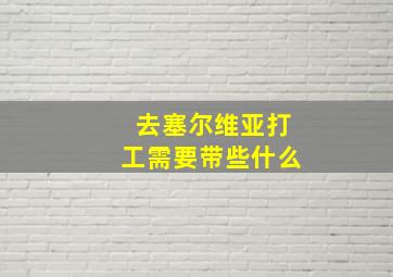 去塞尔维亚打工需要带些什么