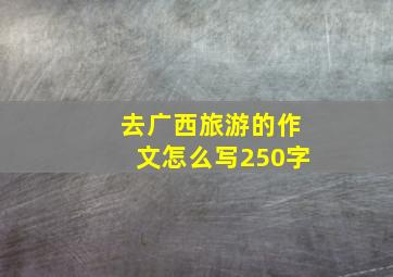 去广西旅游的作文怎么写250字