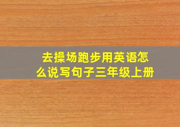 去操场跑步用英语怎么说写句子三年级上册