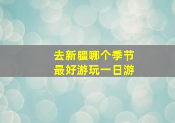 去新疆哪个季节最好游玩一日游